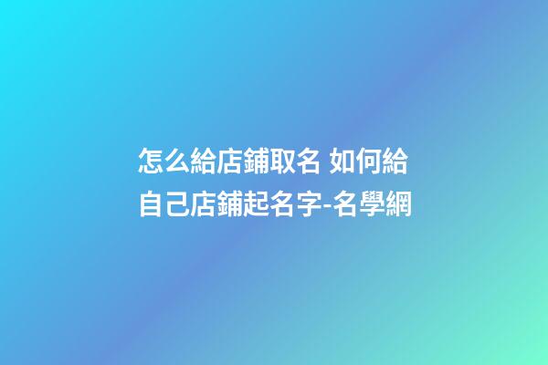 怎么給店鋪取名 如何給自己店鋪起名字-名學網